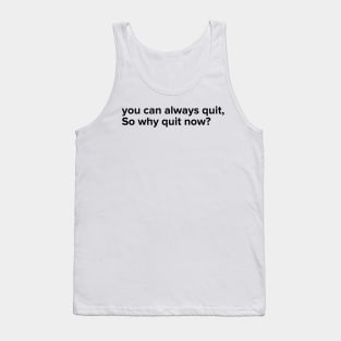 You can always quit, So why quit now? (Black version) Tank Top